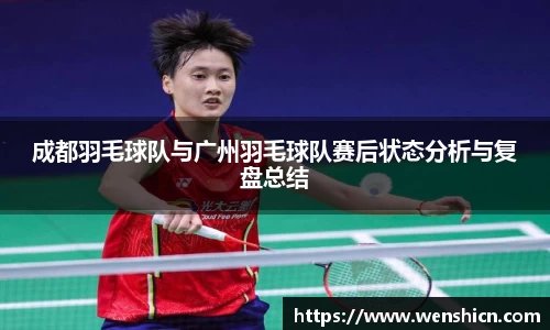 成都羽毛球队与广州羽毛球队赛后状态分析与复盘总结