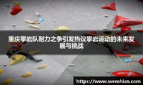 重庆攀岩队耐力之争引发热议攀岩运动的未来发展与挑战