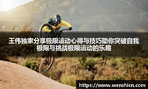 王伟独家分享极限运动心得与技巧助你突破自我极限与挑战极限运动的乐趣