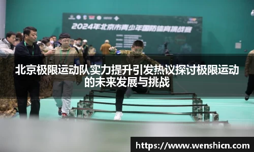 北京极限运动队实力提升引发热议探讨极限运动的未来发展与挑战