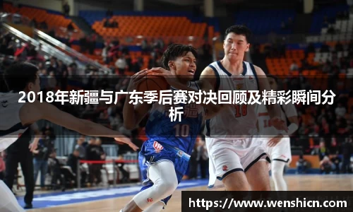 2018年新疆与广东季后赛对决回顾及精彩瞬间分析