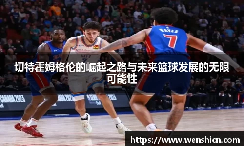 切特霍姆格伦的崛起之路与未来篮球发展的无限可能性